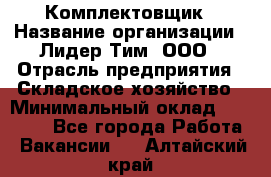 Комплектовщик › Название организации ­ Лидер Тим, ООО › Отрасль предприятия ­ Складское хозяйство › Минимальный оклад ­ 30 000 - Все города Работа » Вакансии   . Алтайский край